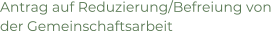 Antrag auf Reduzierung/Befreiung von der Gemeinschaftsarbeit